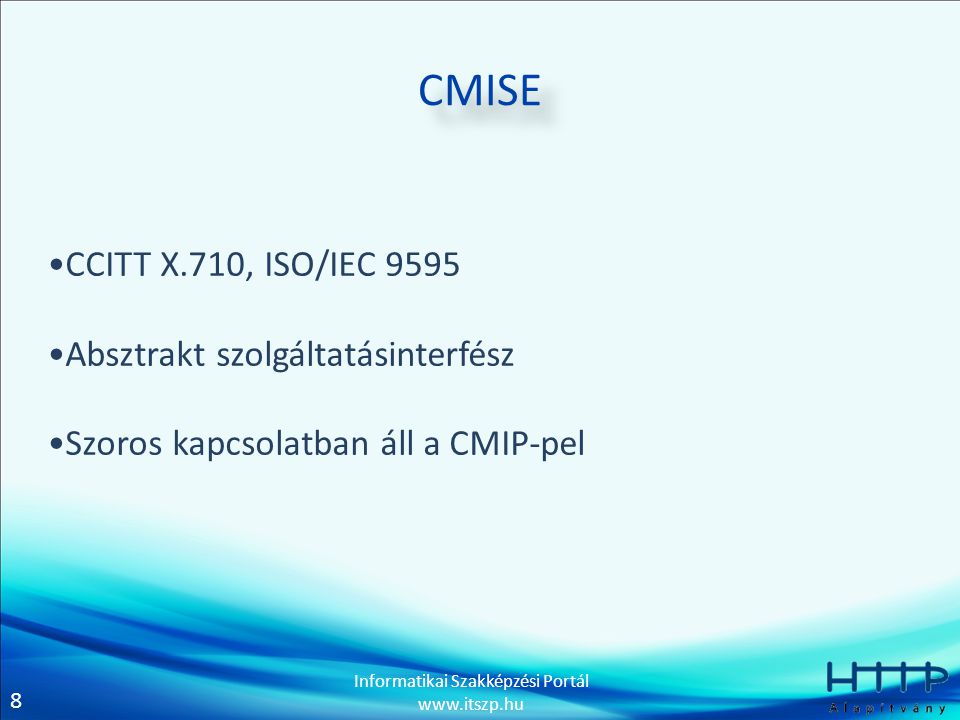8 Informatikai Szakképzési Portál   CMISE •CCITT X.710, ISO/IEC 9595 •Absztrakt szolgáltatásinterfész •Szoros kapcsolatban áll a CMIP-pel