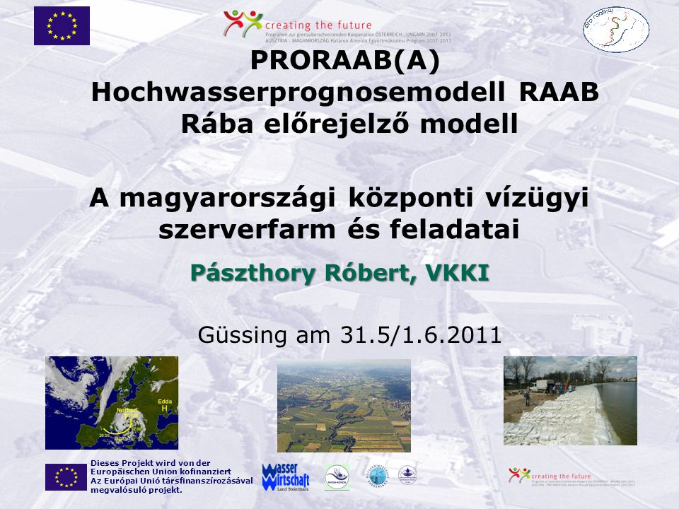 Güssing am 31.5/ PRORAAB(A) Hochwasserprognosemodell RAAB Rába előrejelző modell Dieses Projekt wird von der Europäischen Union kofinanziert Az Európai Unió társfinanszírozásával megvalósuló projekt.