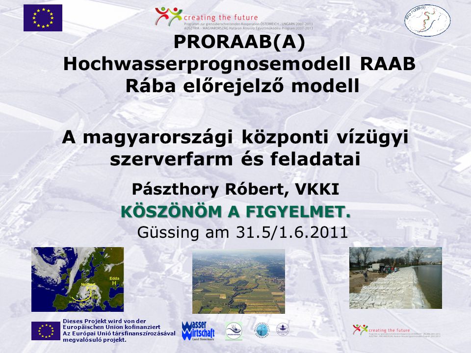 Güssing am 31.5/ PRORAAB(A) Hochwasserprognosemodell RAAB Rába előrejelző modell Dieses Projekt wird von der Europäischen Union kofinanziert Az Európai Unió társfinanszírozásával megvalósuló projekt.