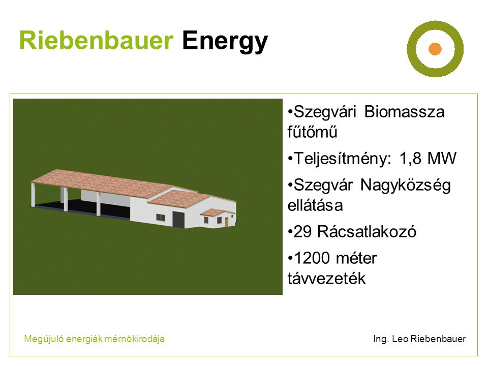 •Szegvári Biomassza fűtőmű •Teljesítmény: 1,8 MW •Szegvár Nagyközség ellátása •29 Rácsatlakozó •1200 méter távvezeték Riebenbauer Energy Megújuló energiák mérnökirodája Ing.