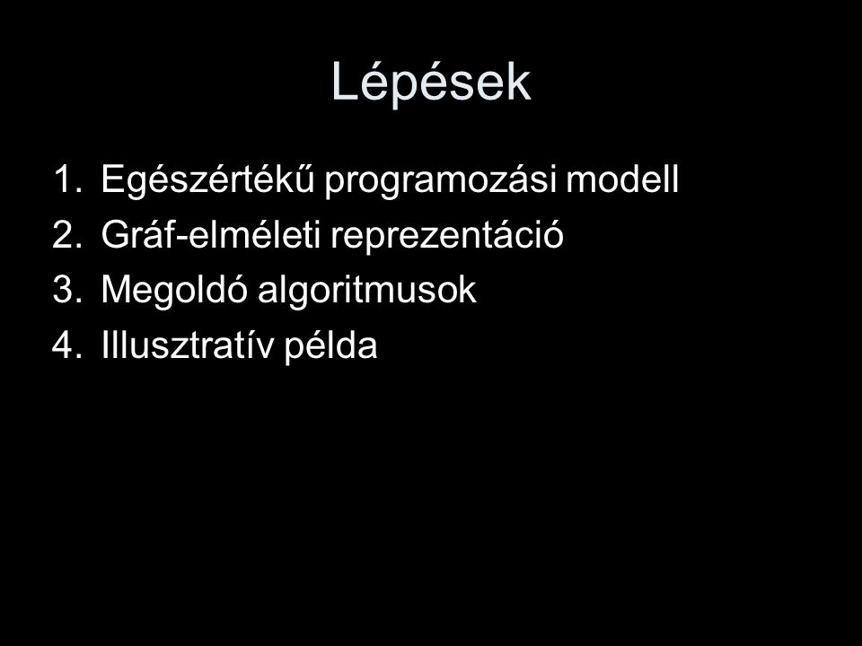Lépések 1.Egészértékű programozási modell 2.Gráf-elméleti reprezentáció 3.Megoldó algoritmusok 4.Illusztratív példa