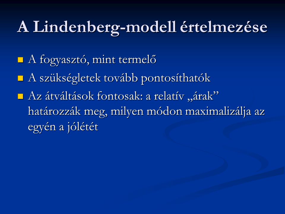 A Lindenberg-modell értelmezése  A fogyasztó, mint termelő  A szükségletek tovább pontosíthatók  Az átváltások fontosak: a relatív „árak határozzák meg, milyen módon maximalizálja az egyén a jólétét