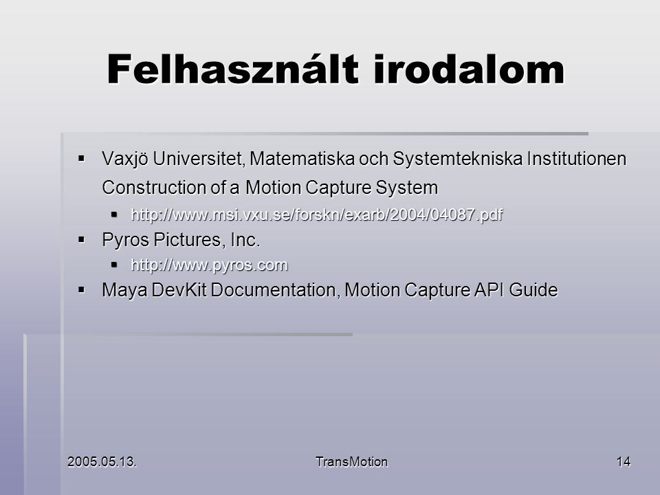 TransMotion14 Felhasznált irodalom  Vaxjö Universitet, Matematiska och Systemtekniska Institutionen Construction of a Motion Capture System     Pyros Pictures, Inc.