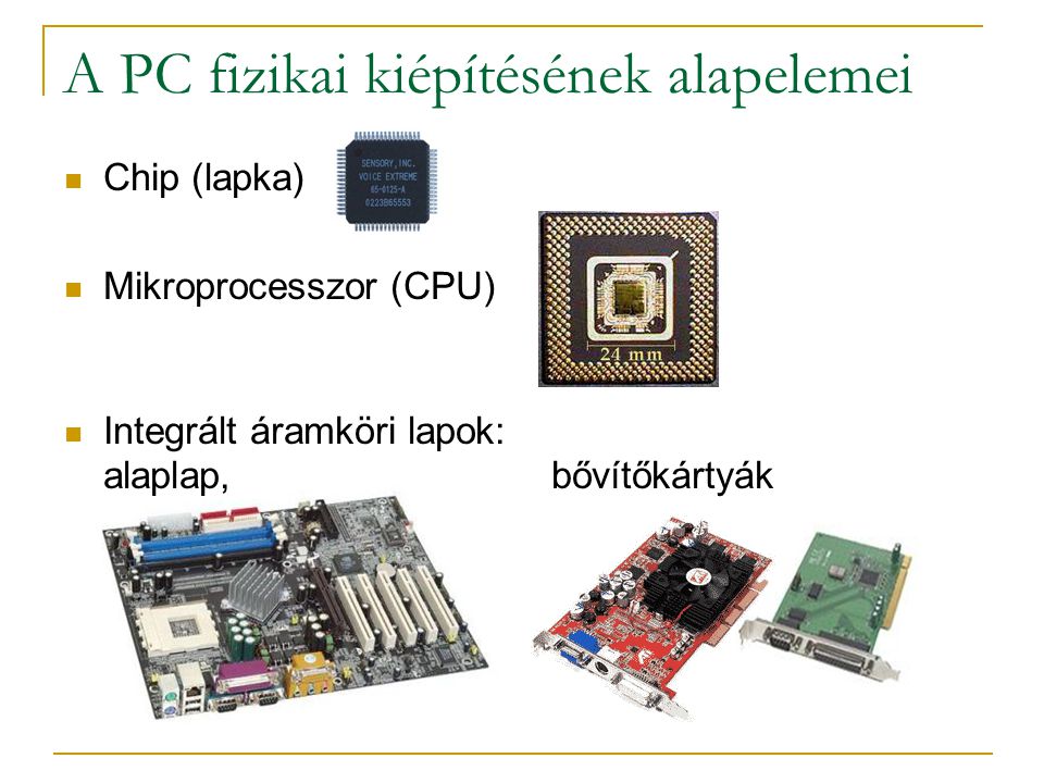 A PC fizikai kiépítésének alapelemei  Chip (lapka)  Mikroprocesszor (CPU)  Integrált áramköri lapok: alaplap, bővítőkártyák