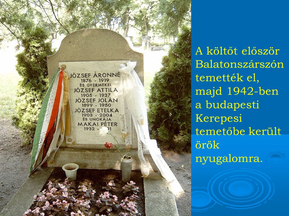 A költőt először Balatonszárszón temették el, majd 1942-ben a budapesti Kerepesi temetőbe került örök nyugalomra.