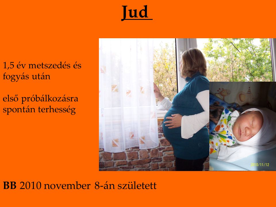 Jud 1,5 év metszedés és fogyás után első próbálkozásra spontán terhesség BB 2010 november 8-án született