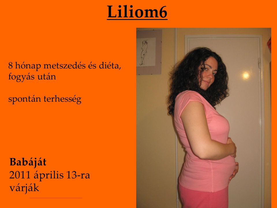 Liliom6 8 hónap metszedés és diéta, fogyás után spontán terhesség Babáját 2011 április 13-ra várják