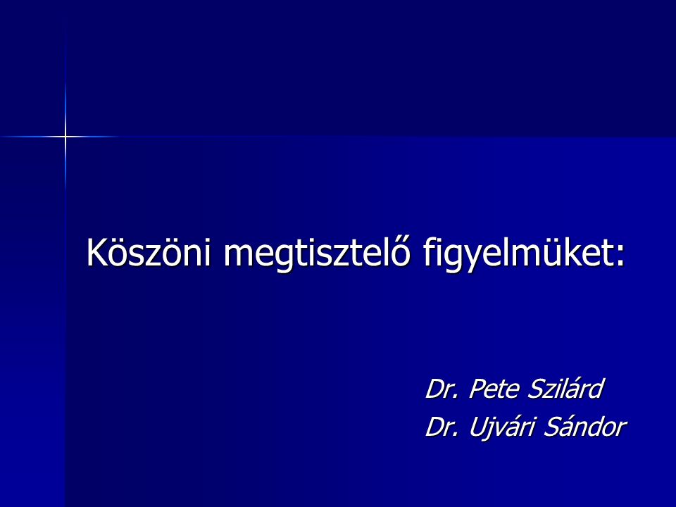 Köszöni megtisztelő figyelmüket: Dr. Pete Szilárd Dr. Ujvári Sándor