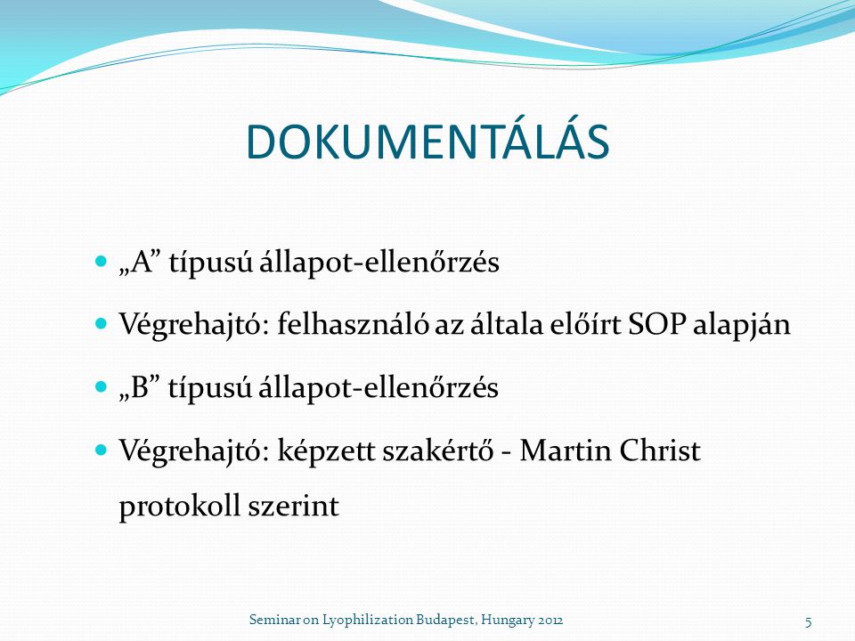 DOKUMENTÁLÁS  „A típusú állapot-ellenőrzés  Végrehajtó: felhasználó az általa előírt SOP alapján  „B típusú állapot-ellenőrzés  Végrehajtó: képzett szakértő - Martin Christ protokoll szerint 5Seminar on Lyophilization Budapest, Hungary 2012