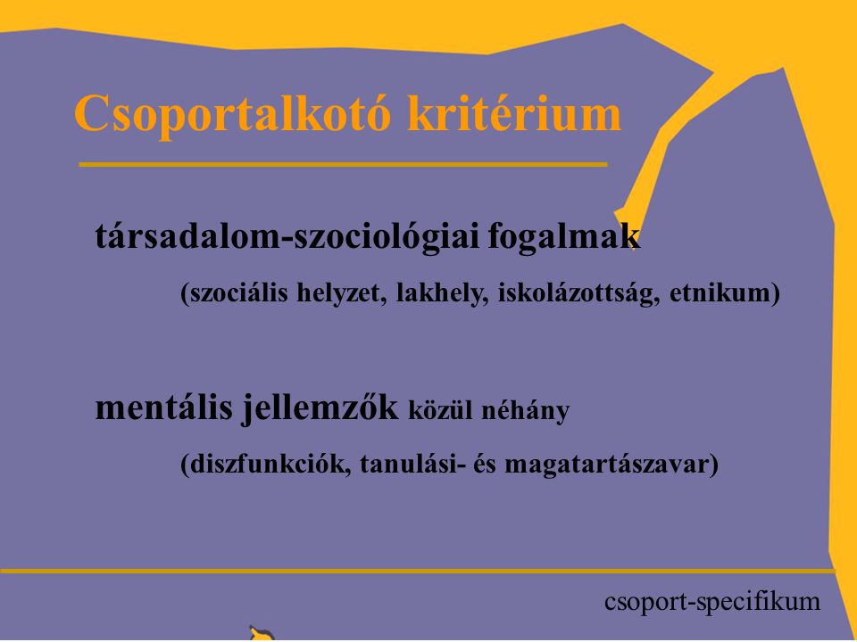 P Csoportalkotó kritérium társadalom-szociológiai fogalmak (szociális helyzet, lakhely, iskolázottság, etnikum) mentális jellemzők közül néhány (diszfunkciók, tanulási- és magatartászavar) csoport-specifikum