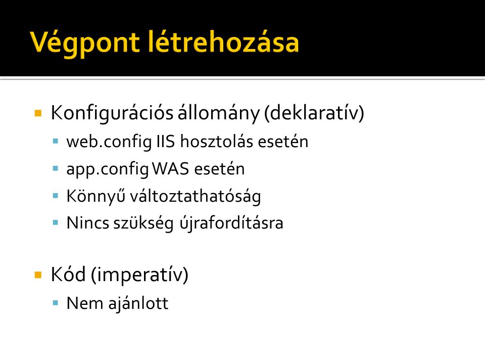 Konfigurációs állomány (deklaratív)  web.config IIS hosztolás esetén  app.config WAS esetén  Könnyű változtathatóság  Nincs szükség újrafordításra  Kód (imperatív)  Nem ajánlott