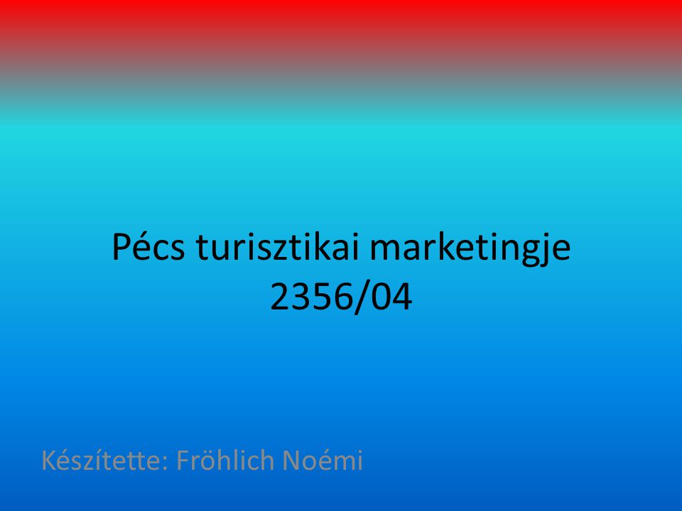 Pécs turisztikai marketingje 2356/04 Készítette: Fröhlich Noémi