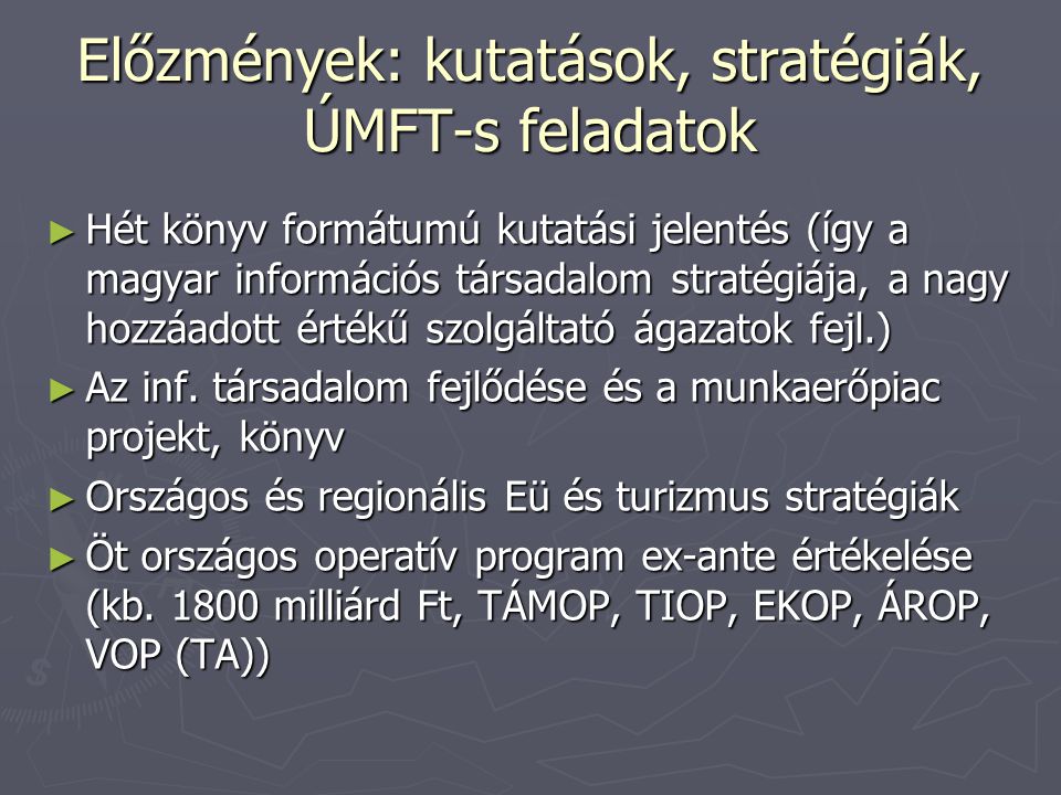 Előzmények: kutatások, stratégiák, ÚMFT-s feladatok ► Hét könyv formátumú kutatási jelentés (így a magyar információs társadalom stratégiája, a nagy hozzáadott értékű szolgáltató ágazatok fejl.) ► Az inf.