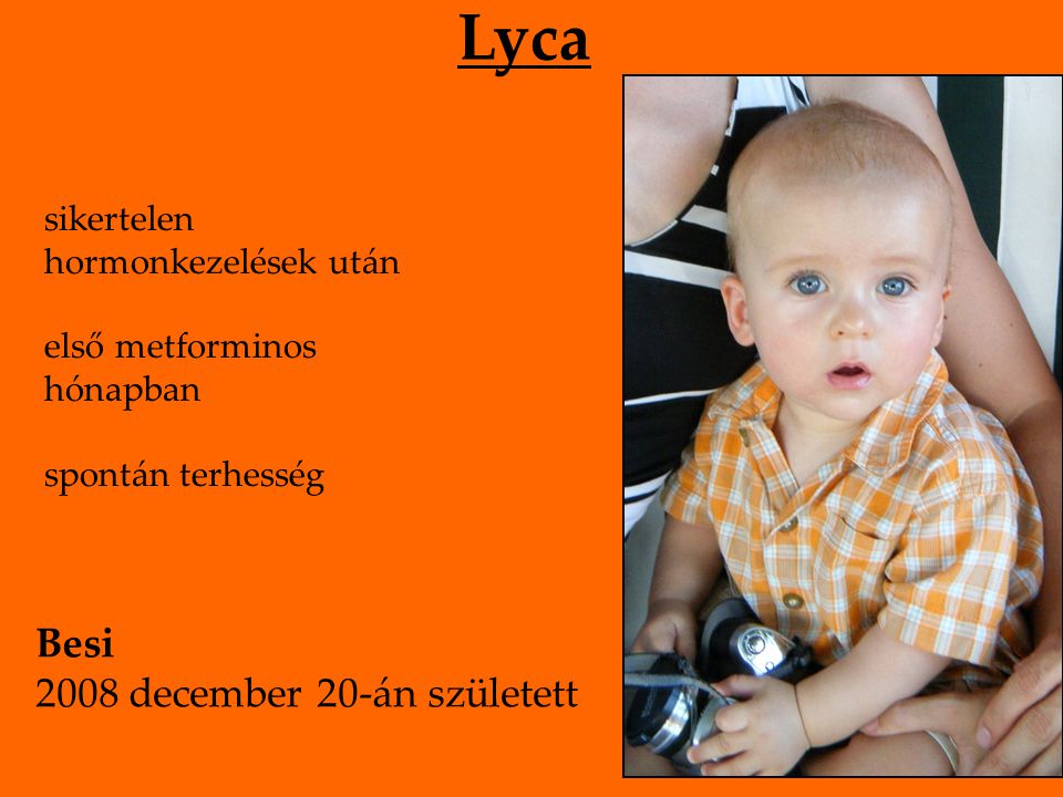 Lyca sikertelen hormonkezelések után első metforminos hónapban spontán terhesség Besi 2008 december 20-án született