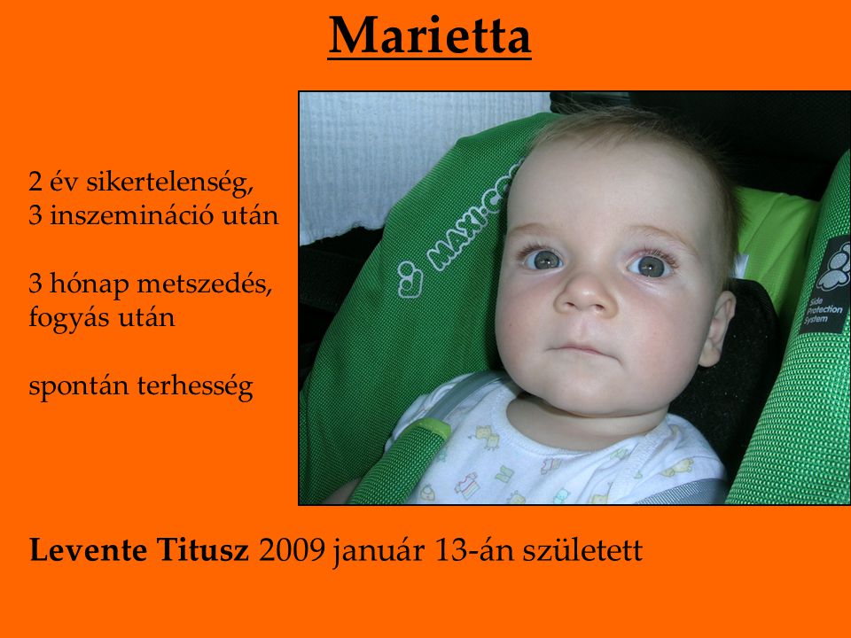 Marietta 2 év sikertelenség, 3 inszemináció után 3 hónap metszedés, fogyás után spontán terhesség Levente Titusz 2009 január 13-án született