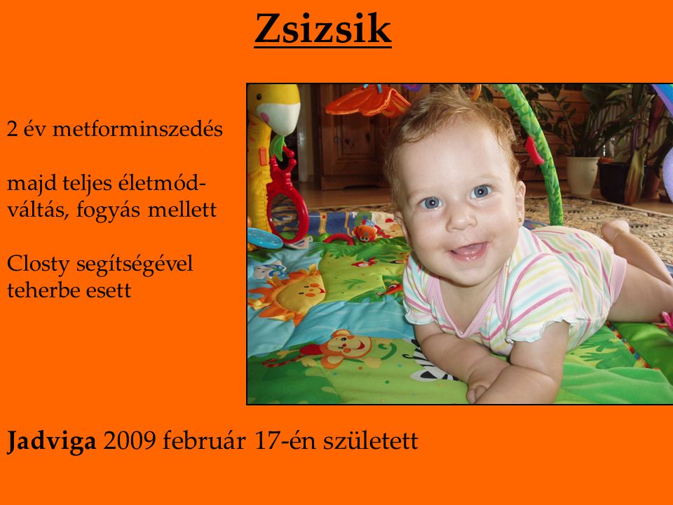 Zsizsik 2 év metforminszedés majd teljes életmód- váltás, fogyás mellett Closty segítségével teherbe esett Jadviga 2009 február 17-én született