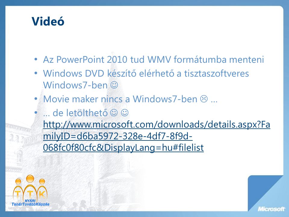 Videó Az PowerPoint 2010 tud WMV formátumba menteni Windows DVD készítő elérhető a tisztaszoftveres Windows7-ben Movie maker nincs a Windows7-ben  … … de letölthető   Fa milyID=d6ba e-4df7-8f9d- 068fc0f80cfc&DisplayLang=hu#filelist   Fa milyID=d6ba e-4df7-8f9d- 068fc0f80cfc&DisplayLang=hu#filelist