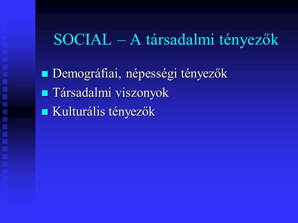 SOCIAL – A társadalmi tényezők Demográfiai, népességi tényezők Demográfiai, népességi tényezők Társadalmi viszonyok Társadalmi viszonyok Kulturális tényezők Kulturális tényezők