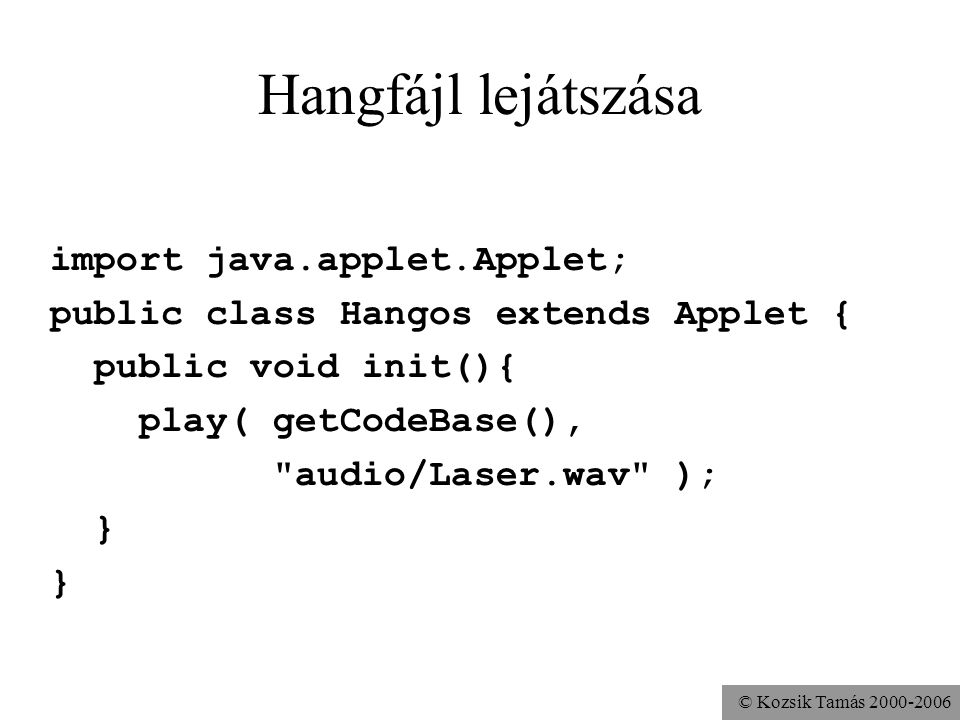 © Kozsik Tamás Hangfájl lejátszása import java.applet.Applet; public class Hangos extends Applet { public void init(){ play( getCodeBase(), audio/Laser.wav ); }