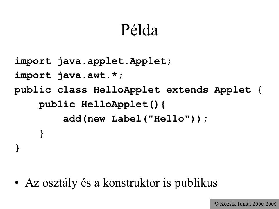 © Kozsik Tamás Példa import java.applet.Applet; import java.awt.*; public class HelloApplet extends Applet { public HelloApplet(){ add(new Label( Hello )); } Az osztály és a konstruktor is publikus