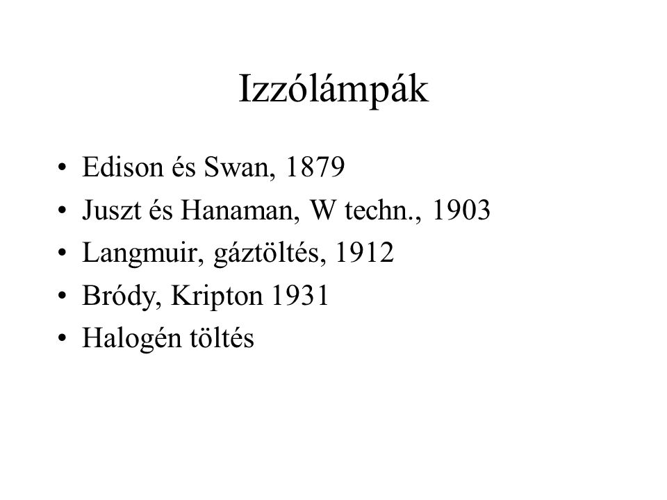 Izzólámpák Edison és Swan, 1879 Juszt és Hanaman, W techn., 1903 Langmuir, gáztöltés, 1912 Bródy, Kripton 1931 Halogén töltés