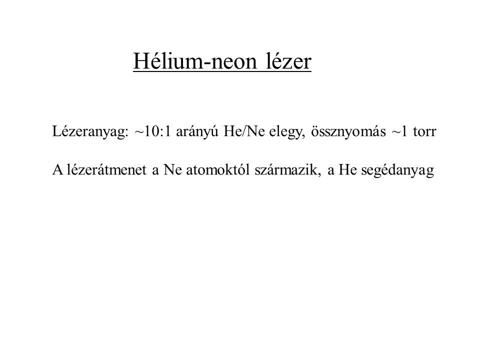 Hélium-neon lézer Lézeranyag: ~10:1 arányú He/Ne elegy, össznyomás ~1 torr A lézerátmenet a Ne atomoktól származik, a He segédanyag