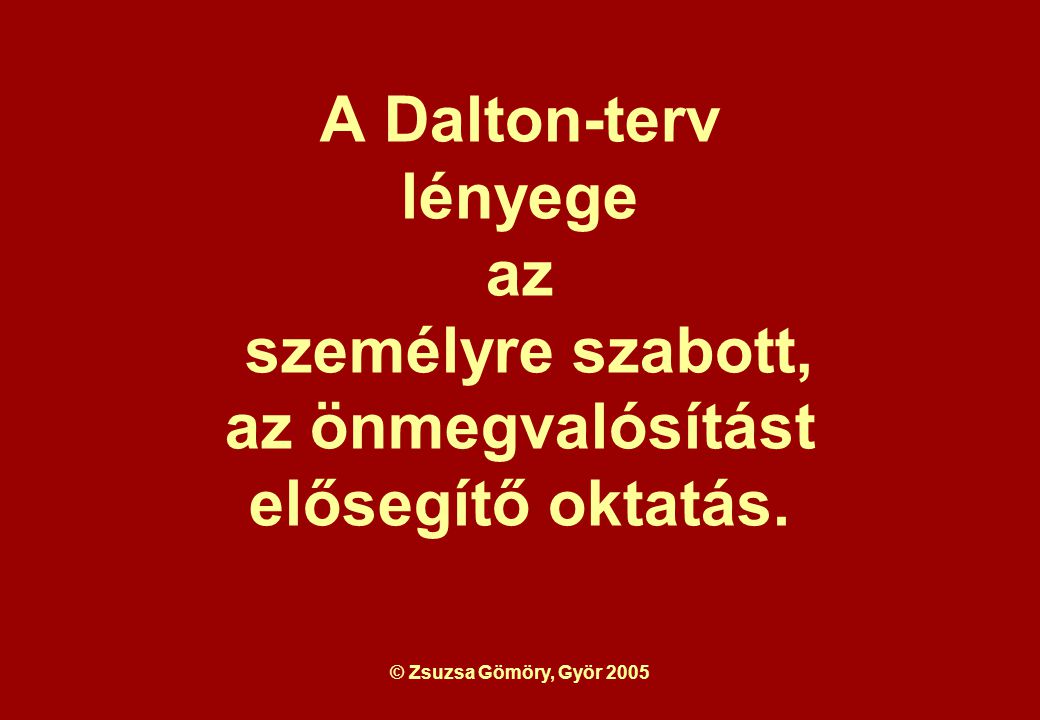 © Zsuzsa Gömöry, Györ 2005 A Dalton-terv lényege az személyre szabott, az önmegvalósítást elősegítő oktatás.