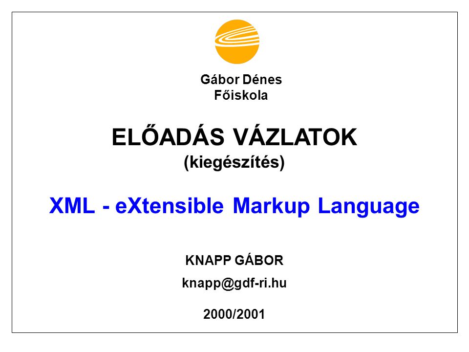 ELŐADÁS VÁZLATOK (kiegészítés) XML - eXtensible Markup Language KNAPP GÁBOR 2000/2001 Gábor Dénes Főiskola