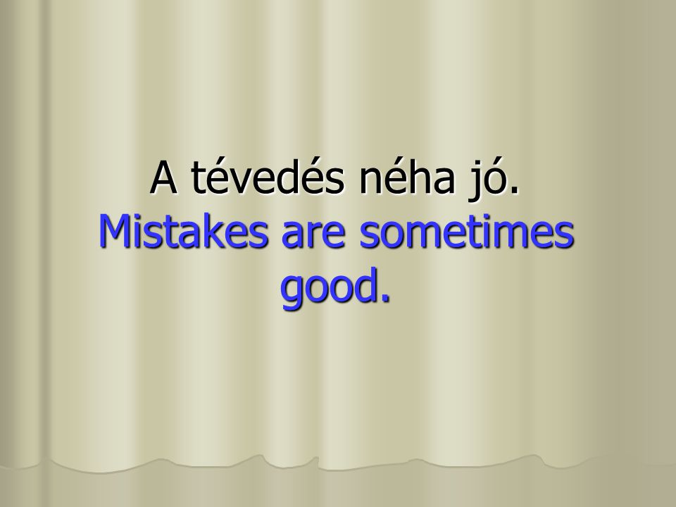 A tévedés néha jó. Mistakes are sometimes good. A tévedés néha jó. Mistakes are sometimes good.