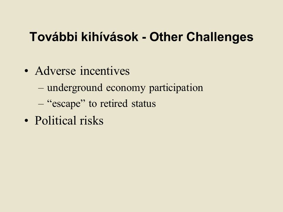 További kihívások - Other Challenges Adverse incentives –underground economy participation – escape to retired status Political risks