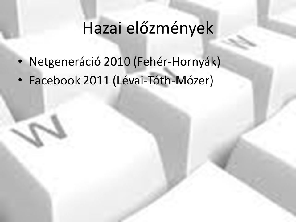 Hazai előzmények Netgeneráció 2010 (Fehér-Hornyák) Facebook 2011 (Lévai-Tóth-Mózer)