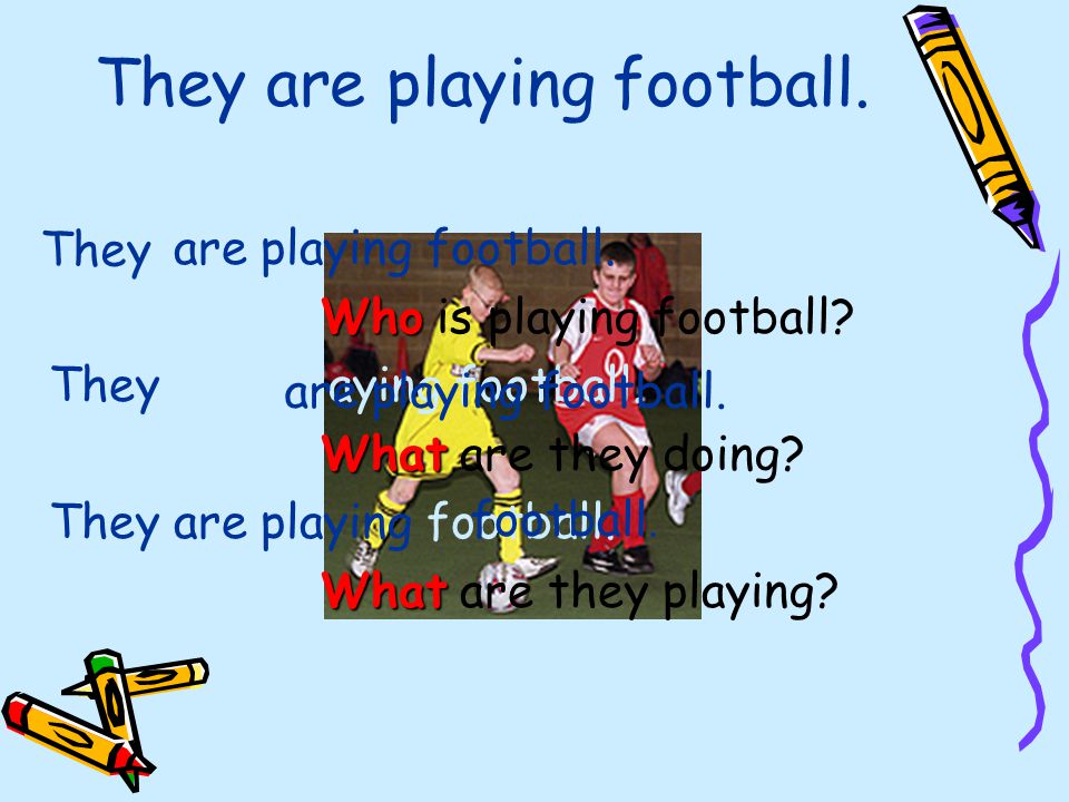 They are playing football. Who Who is playing football.
