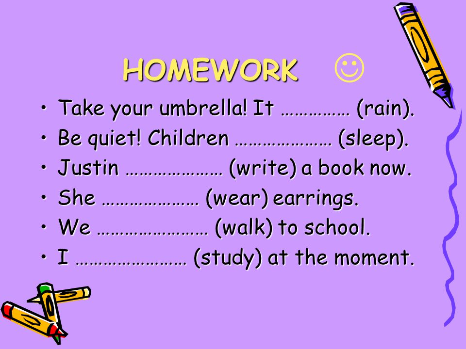 HOMEWORK Take your umbrella. It …………… (rain). Be quiet.
