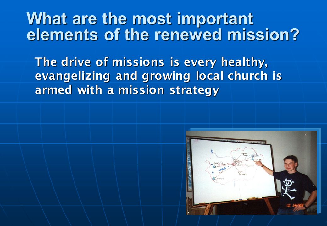 The drive of missions is every healthy, evangelizing and growing local church is armed with a mission strategy What are the most important elements of the renewed mission