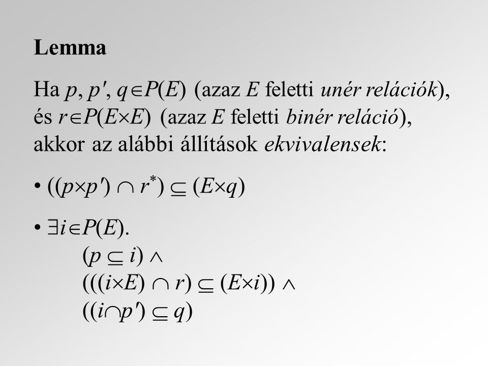 Lemma Ha p, p , q  P(E) ( azaz E feletti unér relációk ), és r  P(E  E) ( azaz E feletti binér reláció ), akkor az alábbi állítások ekvivalensek: ((p  p )  r * )  (E  q)  i  P(E).