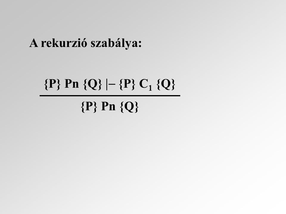 A rekurzió szabálya: {P} Pn {Q}  {P} C 1 {Q} {P} Pn {Q}