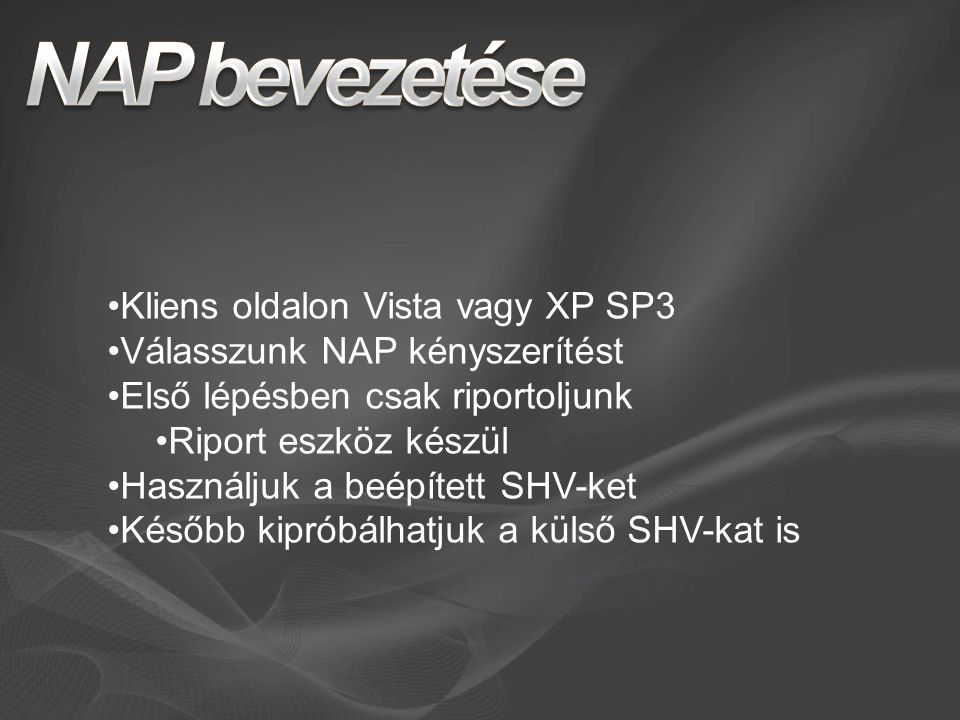 Kliens oldalon Vista vagy XP SP3 Válasszunk NAP kényszerítést Első lépésben csak riportoljunk Riport eszköz készül Használjuk a beépített SHV-ket Később kipróbálhatjuk a külső SHV-kat is