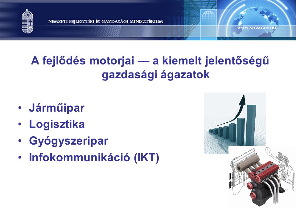 A fejlődés motorjai — a kiemelt jelentőségű gazdasági ágazatok Járműipar Logisztika Gyógyszeripar Infokommunikáció (IKT)