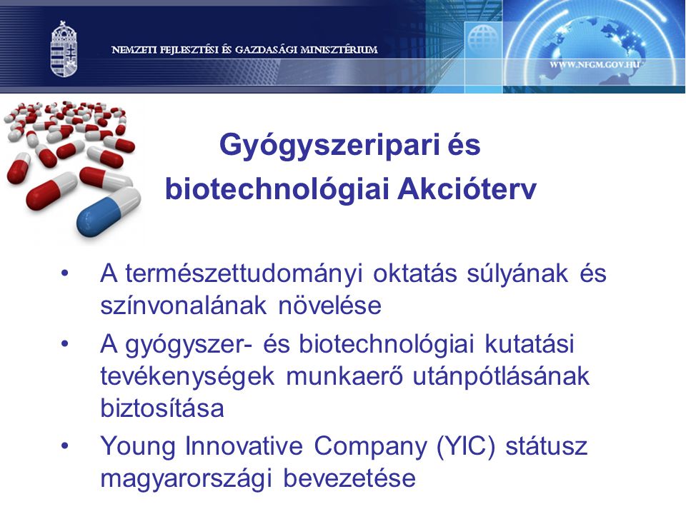 Gyógyszeripari és biotechnológiai Akcióterv A természettudományi oktatás súlyának és színvonalának növelése A gyógyszer- és biotechnológiai kutatási tevékenységek munkaerő utánpótlásának biztosítása Young Innovative Company (YIC) státusz magyarországi bevezetése