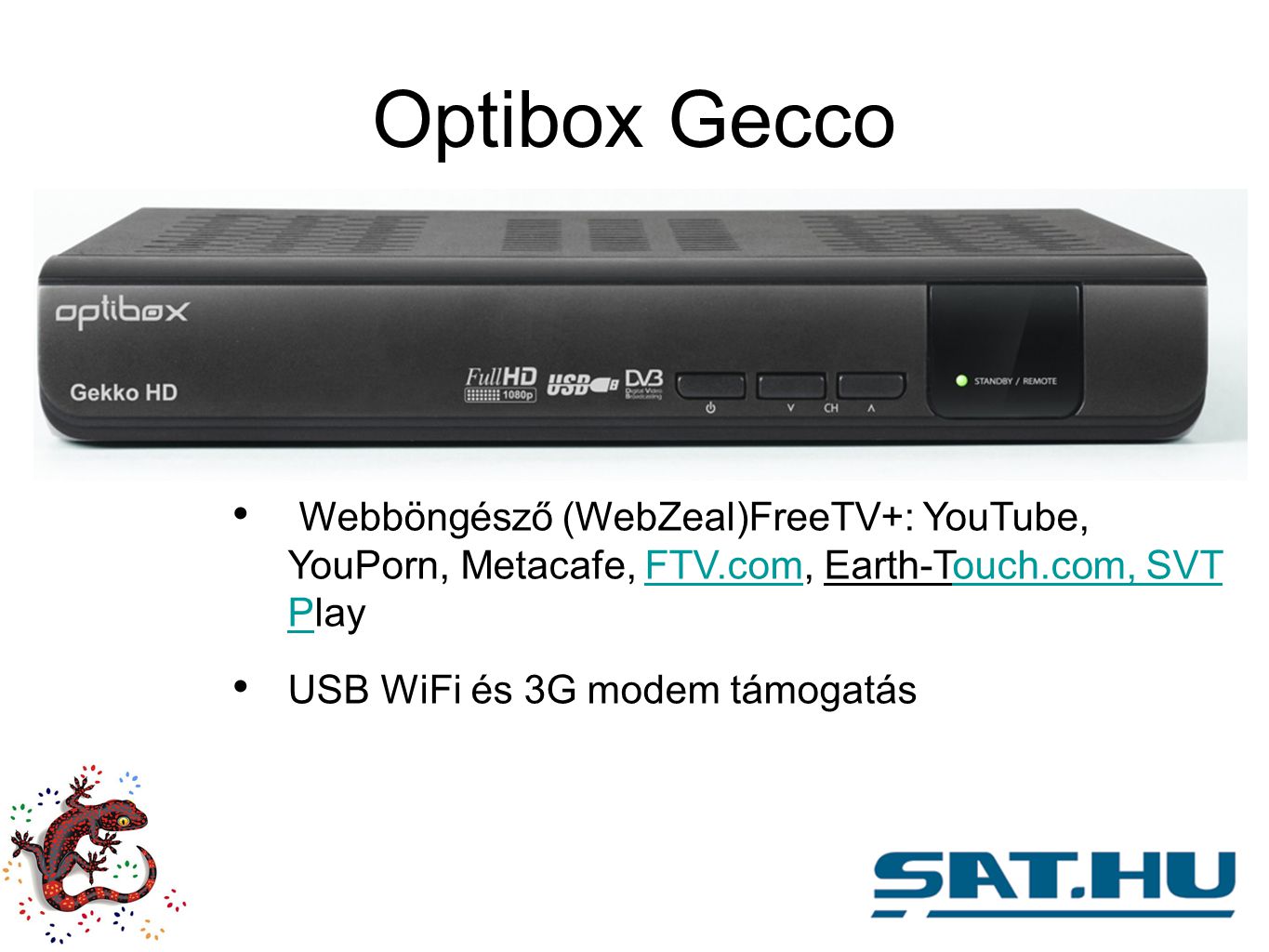 Optibox Gecco Webböngésző (WebZeal)FreeTV+: YouTube, YouPorn, Metacafe, FTV.com, Earth-Touch.com, SVT PlayFTV.comouch.com, SVT P USB WiFi és 3G modem támogatás