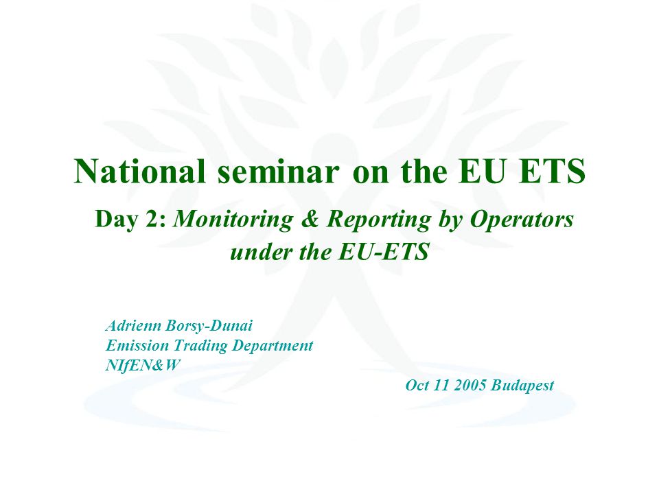 National seminar on the EU ETS Day 2: Monitoring & Reporting by Operators under the EU-ETS Adrienn Borsy-Dunai Emission Trading Department NIfEN&W Oct Budapest