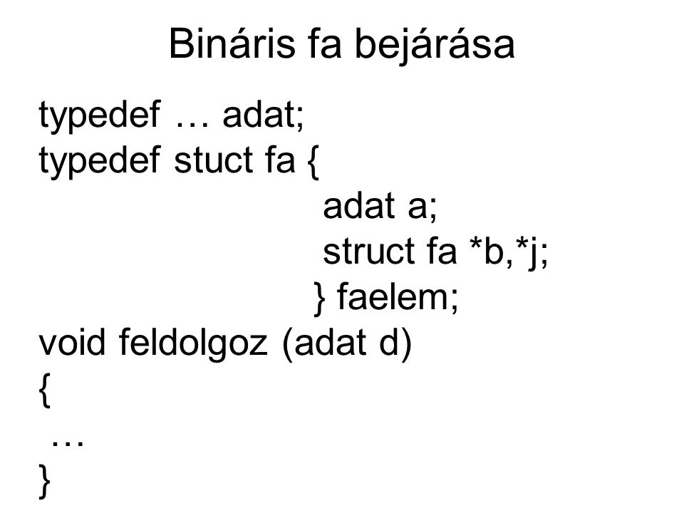 Bináris fa bejárása typedef … adat; typedef stuct fa { adat a; struct fa *b,*j; } faelem; void feldolgoz (adat d) { … }