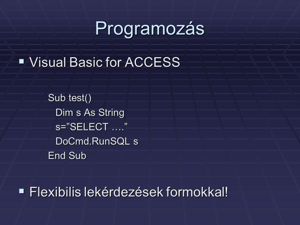 Programozás  Visual Basic for ACCESS Sub test() Dim s As String s= SELECT …. DoCmd.RunSQL s End Sub  Flexibilis lekérdezések formokkal!