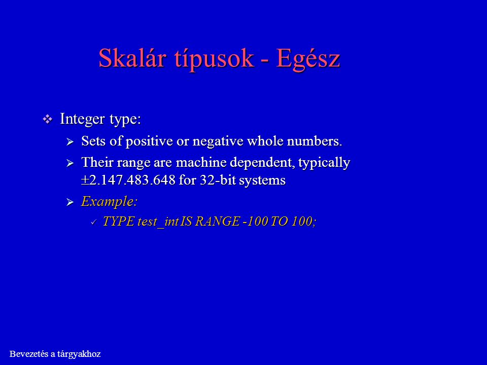 Bevezetés a tárgyakhoz Skalár típusok - Egész  Integer type:  Sets of positive or negative whole numbers.