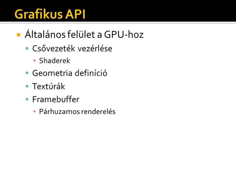  Általános felület a GPU-hoz  Csővezeték vezérlése ▪ Shaderek  Geometria definíció  Textúrák  Framebuffer ▪ Párhuzamos renderelés