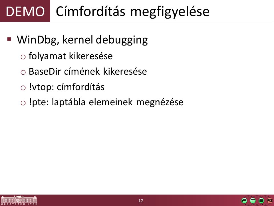 DEMO  WinDbg, kernel debugging o folyamat kikeresése o BaseDir címének kikeresése o !vtop: címfordítás o !pte: laptábla elemeinek megnézése Címfordítás megfigyelése 17