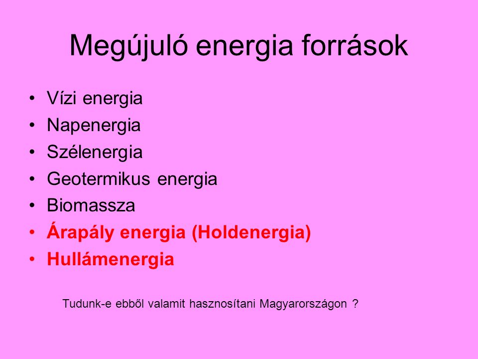 Megújuló energia források Vízi energia Napenergia Szélenergia Geotermikus energia Biomassza Árapály energia (Holdenergia) Hullámenergia Tudunk-e ebből valamit hasznosítani Magyarországon