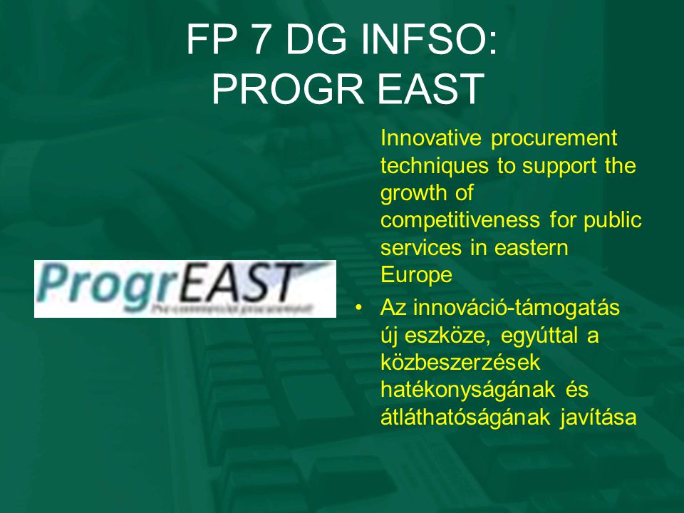FP 7 DG INFSO: PROGR EAST Innovative procurement techniques to support the growth of competitiveness for public services in eastern Europe Az innováció-támogatás új eszköze, egyúttal a közbeszerzések hatékonyságának és átláthatóságának javítása