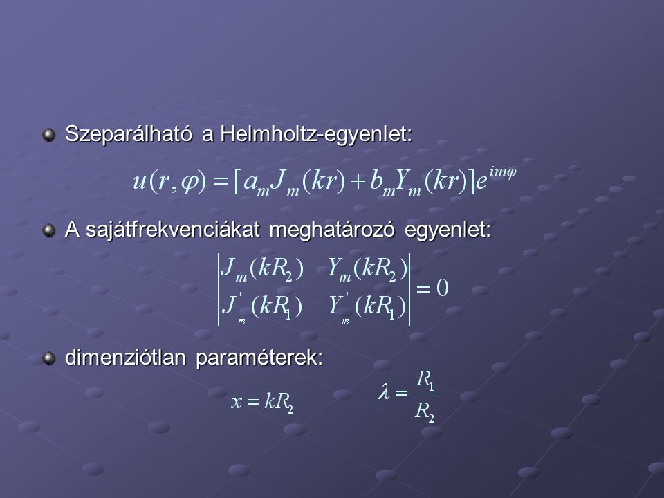 Szeparálható a Helmholtz-egyenlet: A sajátfrekvenciákat meghatározó egyenlet: dimenziótlan paraméterek: