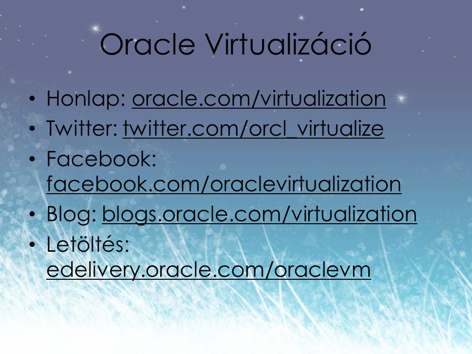 Oracle Virtualizáció Honlap: oracle.com/virtualizationoracle.com/virtualization Twitter: twitter.com/orcl_virtualizetwitter.com/orcl_virtualize Facebook: facebook.com/oraclevirtualization facebook.com/oraclevirtualization Blog: blogs.oracle.com/virtualizationblogs.oracle.com/virtualization Letöltés: edelivery.oracle.com/oraclevm edelivery.oracle.com/oraclevm